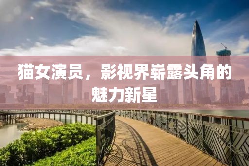 猫女演员，影视界崭露头角的魅力新星