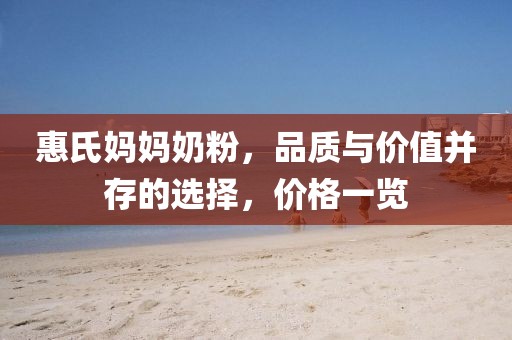 惠氏妈妈奶粉，品质与价值并存的选择，价格一览
