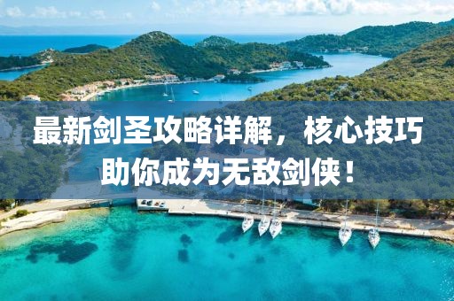 最新剑圣攻略详解，核心技巧助你成为无敌剑侠！