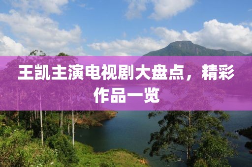 王凯主演电视剧大盘点，精彩作品一览
