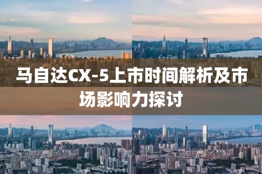 马自达CX-5上市时间解析及市场影响力探讨