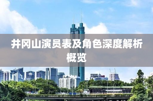 井冈山演员表及角色深度解析概览