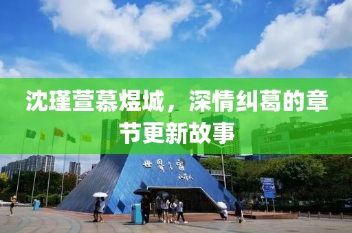 沈瑾萱慕煜城，深情纠葛的章节更新故事