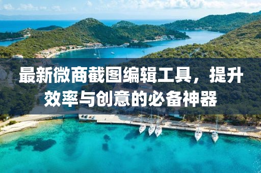 最新微商截图编辑工具，提升效率与创意的必备神器