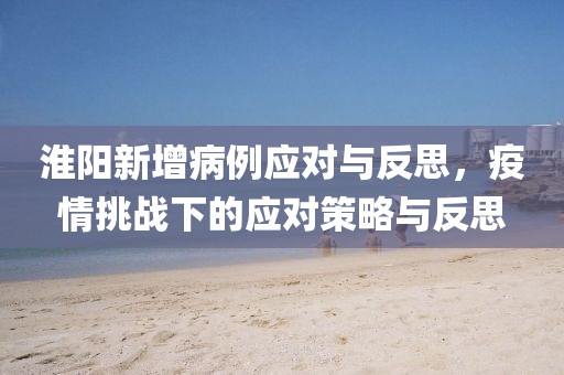 淮阳新增病例应对与反思，疫情挑战下的应对策略与反思