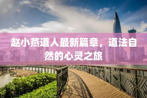 赵小燕道人最新篇章，道法自然的心灵之旅