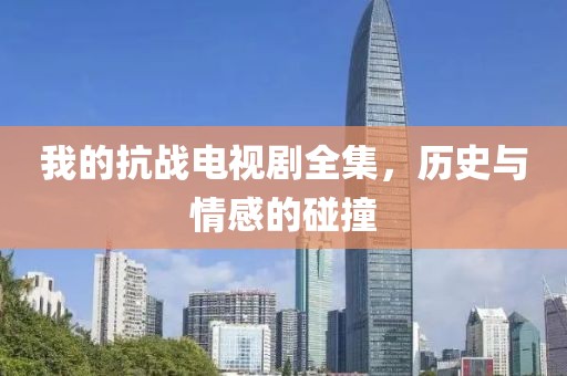 我的抗战电视剧全集，历史与情感的碰撞