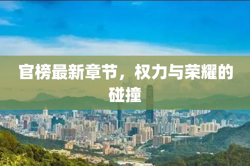 官榜最新章节，权力与荣耀的碰撞