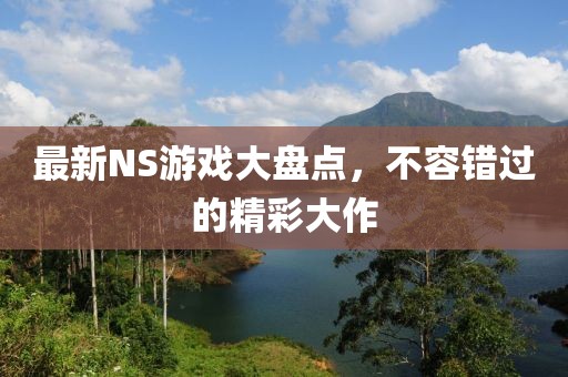 最新NS游戏大盘点，不容错过的精彩大作