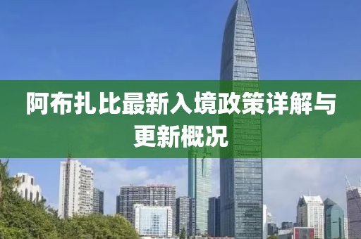 阿布扎比最新入境政策详解与更新概况