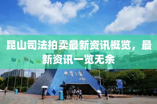 昆山司法拍卖最新资讯概览，最新资讯一览无余