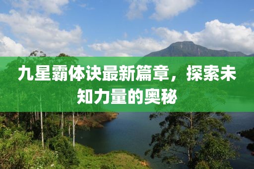 九星霸体诀最新篇章，探索未知力量的奥秘