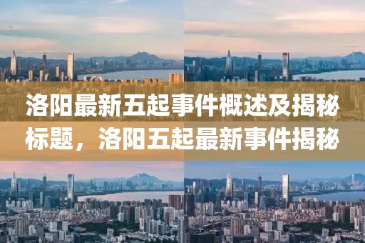 洛阳最新五起事件概述及揭秘标题，洛阳五起最新事件揭秘