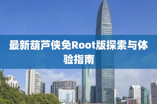 最新葫芦侠免Root版探索与体验指南