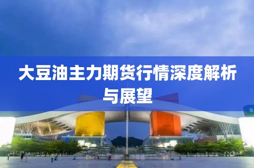 大豆油主力期货行情深度解析与展望