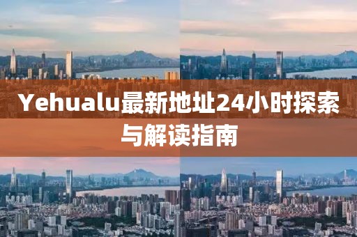 Yehualu最新地址24小时探索与解读指南