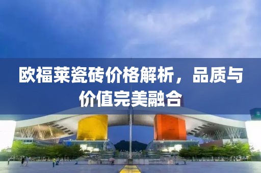 欧福莱瓷砖价格解析，品质与价值完美融合