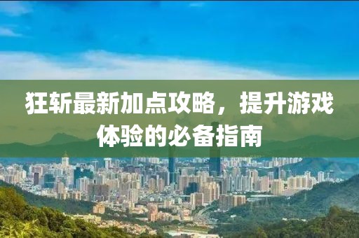 狂斩最新加点攻略，提升游戏体验的必备指南