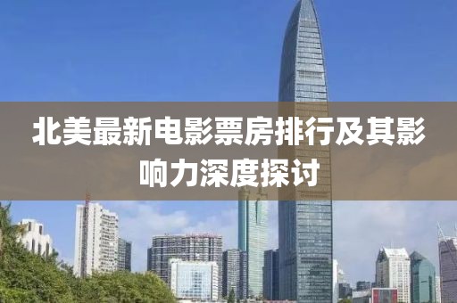 北美最新电影票房排行及其影响力深度探讨