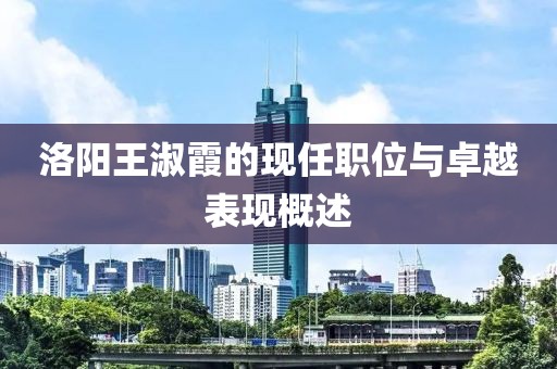 洛阳王淑霞的现任职位与卓越表现概述