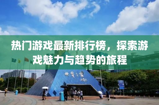 热门游戏最新排行榜，探索游戏魅力与趋势的旅程