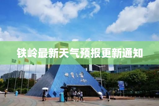 铁岭最新天气预报更新通知