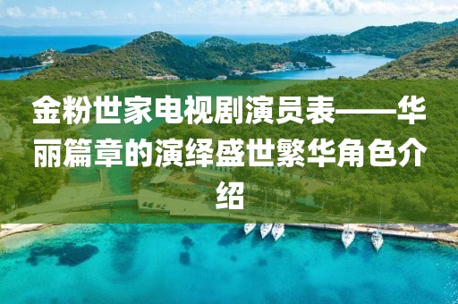 金粉世家电视剧演员表——华丽篇章的演绎盛世繁华角色介绍