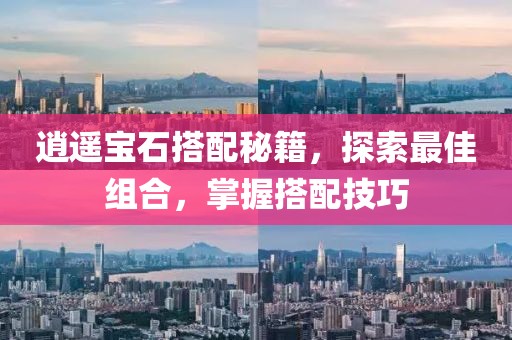 逍遥宝石搭配秘籍，探索最佳组合，掌握搭配技巧