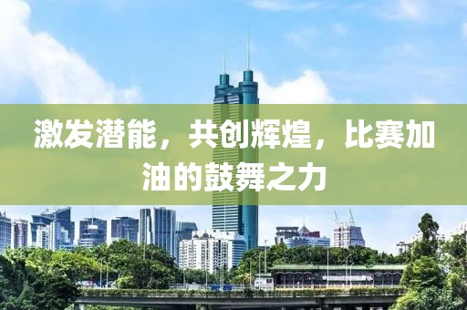 激发潜能，共创辉煌，比赛加油的鼓舞之力