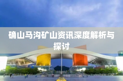 确山马沟矿山资讯深度解析与探讨