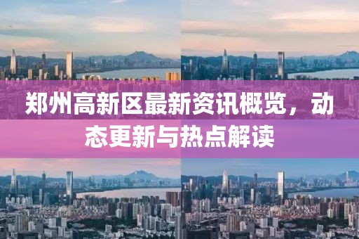 郑州高新区最新资讯概览，动态更新与热点解读