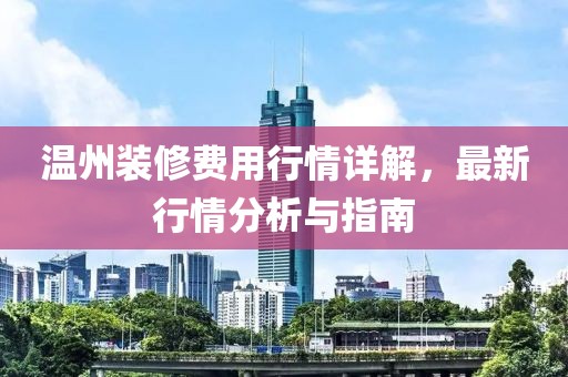 温州装修费用行情详解，最新行情分析与指南