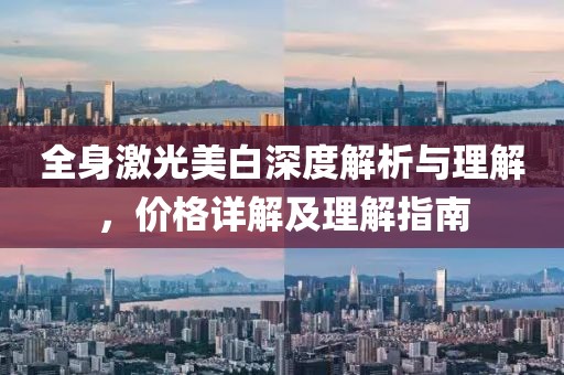 全身激光美白深度解析与理解，价格详解及理解指南