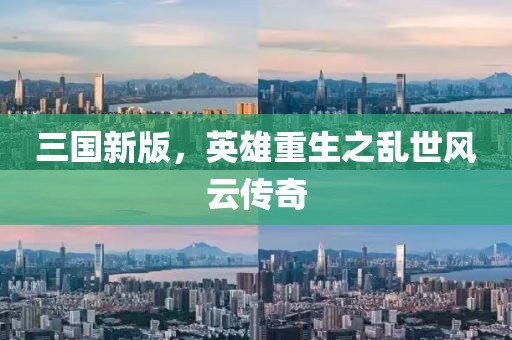 三国新版，英雄重生之乱世风云传奇