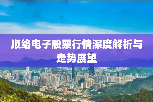 顺络电子股票行情深度解析与走势展望