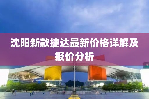 沈阳新款捷达最新价格详解及报价分析
