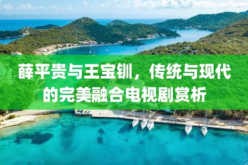 薛平贵与王宝钏，传统与现代的完美融合电视剧赏析