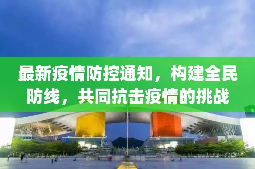 最新疫情防控通知，构建全民防线，共同抗击疫情的挑战