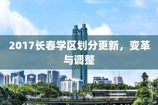 2017长春学区划分更新，变革与调整
