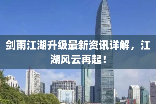 剑雨江湖升级最新资讯详解，江湖风云再起！