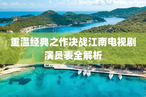 重温经典之作决战江南电视剧演员表全解析