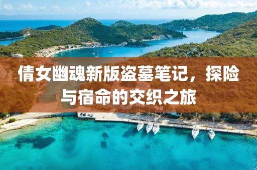 倩女幽魂新版盗墓笔记，探险与宿命的交织之旅
