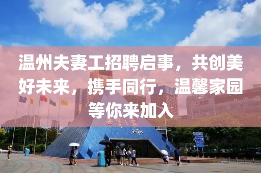 温州夫妻工招聘启事，共创美好未来，携手同行，温馨家园等你来加入