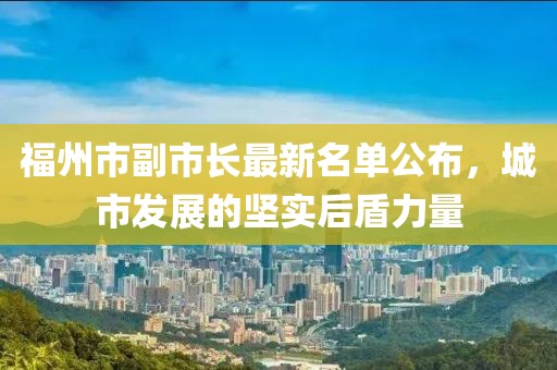 福州市副市长最新名单公布，城市发展的坚实后盾力量