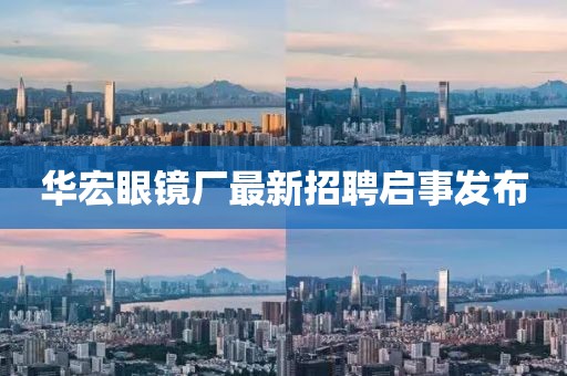 华宏眼镜厂最新招聘启事发布