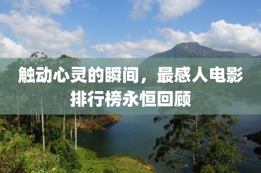 触动心灵的瞬间，最感人电影排行榜永恒回顾