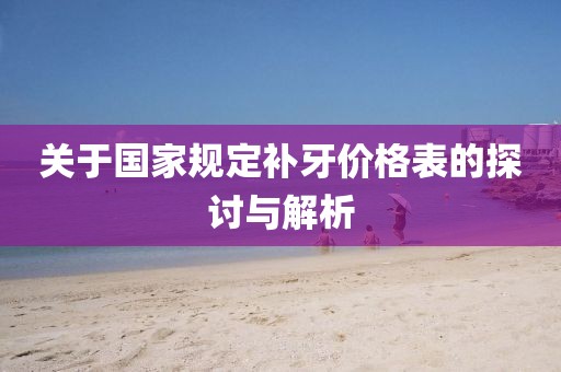关于国家规定补牙价格表的探讨与解析