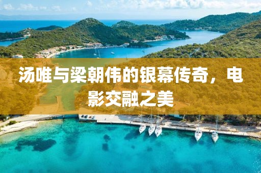 汤唯与梁朝伟的银幕传奇，电影交融之美