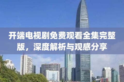 开端电视剧免费观看全集完整版，深度解析与观感分享