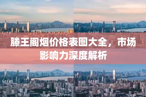 滕王阁烟价格表图大全，市场影响力深度解析